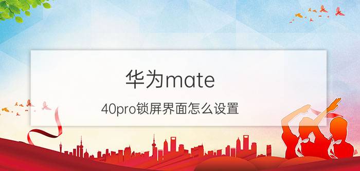 华为mate 40pro锁屏界面怎么设置 华为mate40pro如何改锁屏？